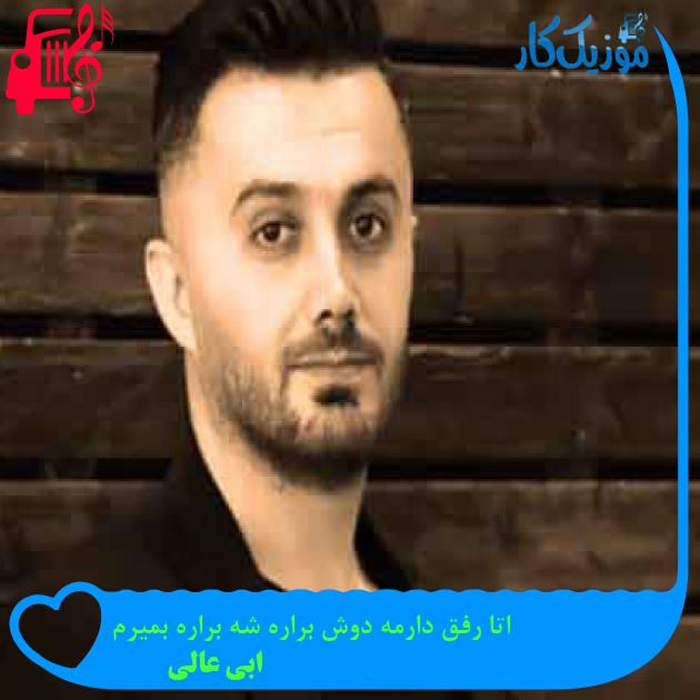 آهنگ اتا رفق دارمه دوش براره شه براره بمیرم از ابی عالی + متن ترانه آهنگ اتا رفق دارمه دوش براره شه براره بمیرم از ابی عالی + متن ترانه