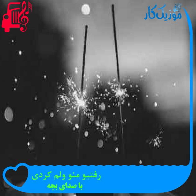 آهنگ رفتیو منو ولم کردی از با صدای بچه + متن ترانه