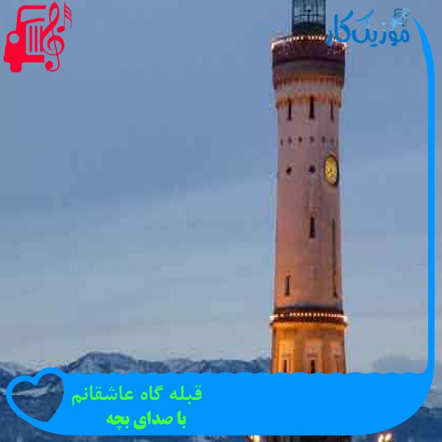 آهنگ قبله گاه عاشقانم از با صدای بچه + متن ترانه آهنگ قبله گاه عاشقانم از با صدای بچه + متن ترانه