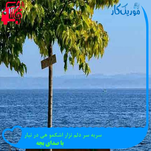 آهنگ سربه سر دلم نزار اشکمو هی در نیار از با صدای بچه + متن ترانه آهنگ سربه سر دلم نزار اشکمو هی در نیار از با صدای بچه + متن ترانه