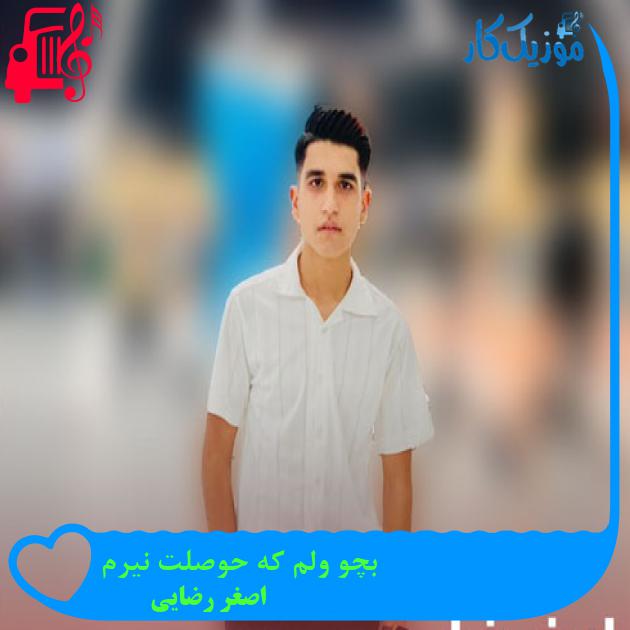 آهنگ بچو ولم که حوصلت نیرم از اصغر رضایی + متن ترانه آهنگ بچو ولم که حوصلت نیرم از اصغر رضایی + متن ترانه