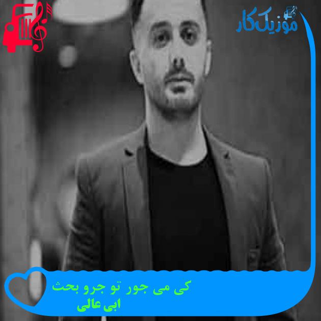آهنگ کی می جور تو جرو بحث از ابی عالی + متن ترانه آهنگ کی می جور تو جرو بحث از ابی عالی + متن ترانه