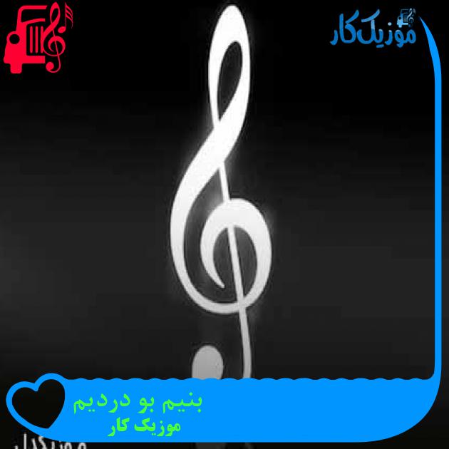 آهنگ بنیم بو دردیم از موزیک کار + متن ترانه