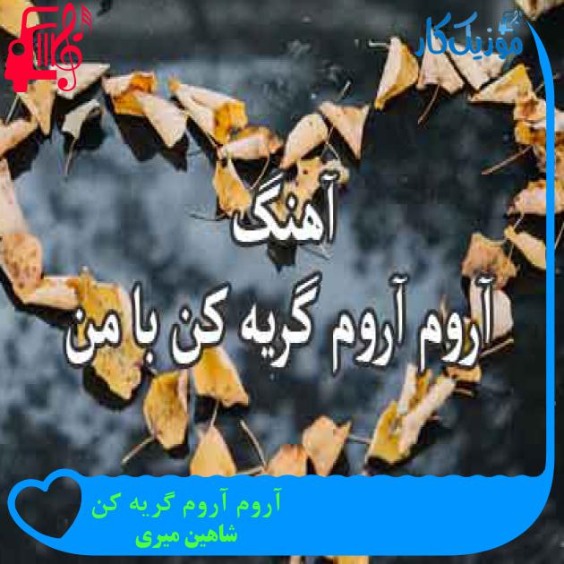آهنگ آروم آروم گریه کن از شاهین میری + متن ترانه آهنگ آروم آروم گریه کن از شاهین میری + متن ترانه