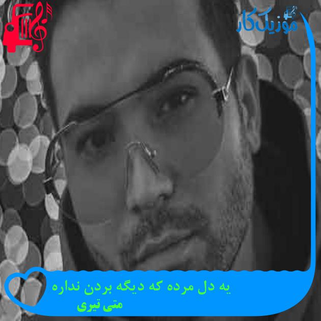 آهنگ یه دل مرده که دیگه بردن نداره از متی تیری + متن ترانه آهنگ یه دل مرده که دیگه بردن نداره از متی تیری + متن ترانه