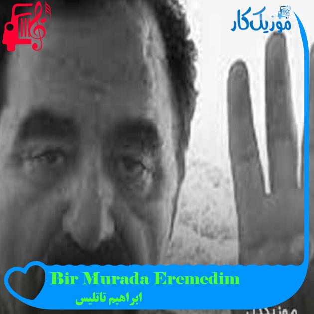 آهنگ Bir Murada Eremedim از ابراهیم تاتلیس + متن ترانه