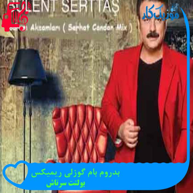 آهنگ بدروم بام گوزلی ریمیکس از بولنت سرتاش + متن ترانه آهنگ بدروم بام گوزلی ریمیکس از بولنت سرتاش + متن ترانه
