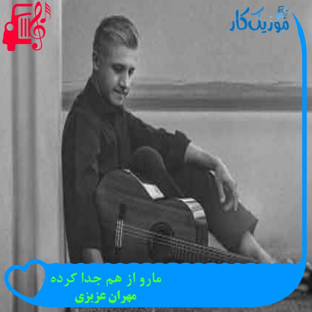 آهنگ مارو از هم جدا کرده از مهران عزیزی + متن ترانه آهنگ مارو از هم جدا کرده از مهران عزیزی + متن ترانه