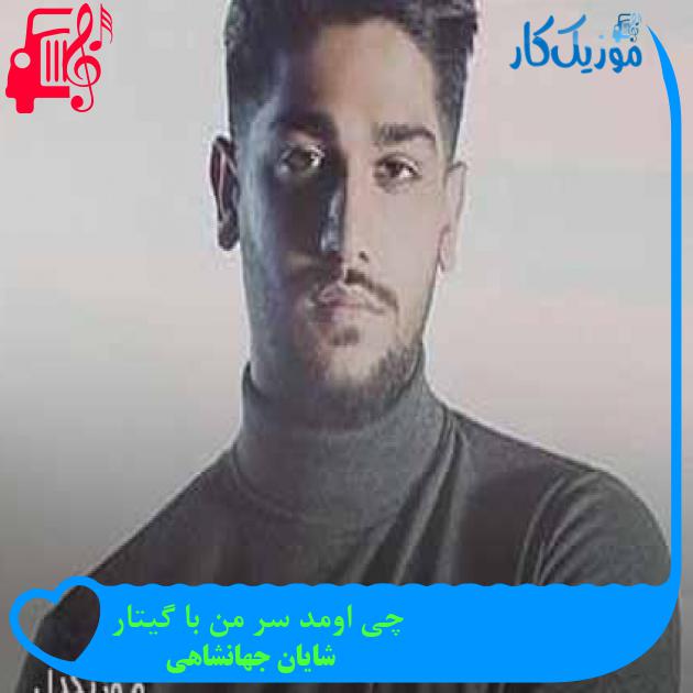 آهنگ چی اومد سر من با گیتار از شایان جهانشاهی + متن ترانه آهنگ چی اومد سر من با گیتار از شایان جهانشاهی + متن ترانه