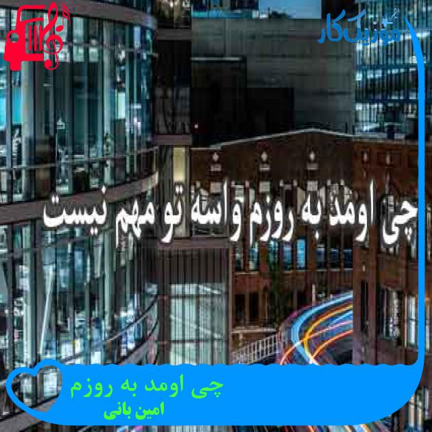 آهنگ چی اومد به روزم از امین بانی + متن ترانه آهنگ چی اومد به روزم از امین بانی + متن ترانه