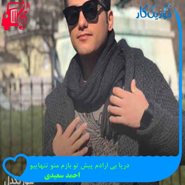 آهنگ دریا بی ارادم پیش تو بازم منو تنهاییو از احمد سعیدی + متن ترانه