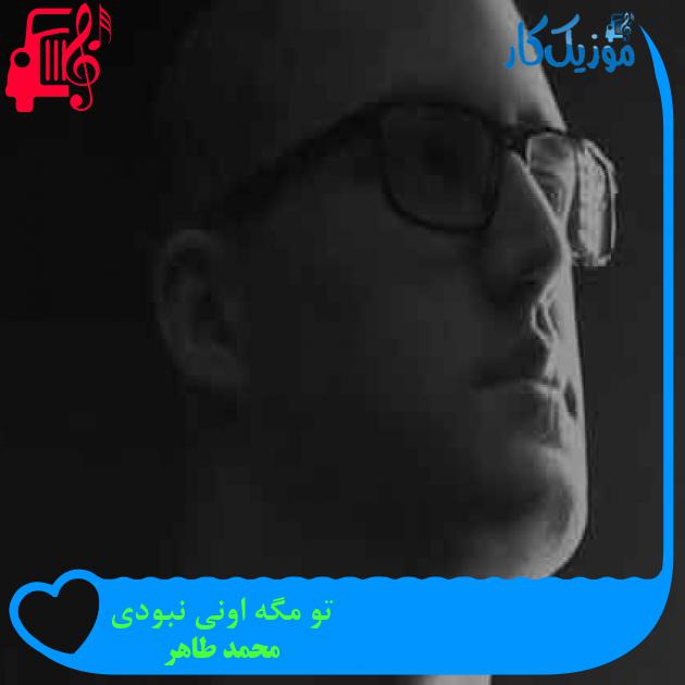 آهنگ تو مگه اونی نبودی از محمد طاهر + متن ترانه