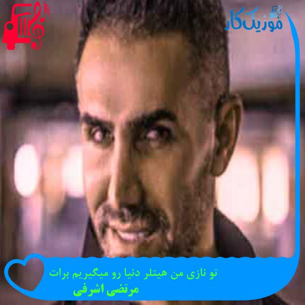 آهنگ تو نازی من هیتلر دنیا رو میگیریم برات از مرتضی اشرفی + متن ترانه آهنگ تو نازی من هیتلر دنیا رو میگیریم برات از مرتضی اشرفی + متن ترانه