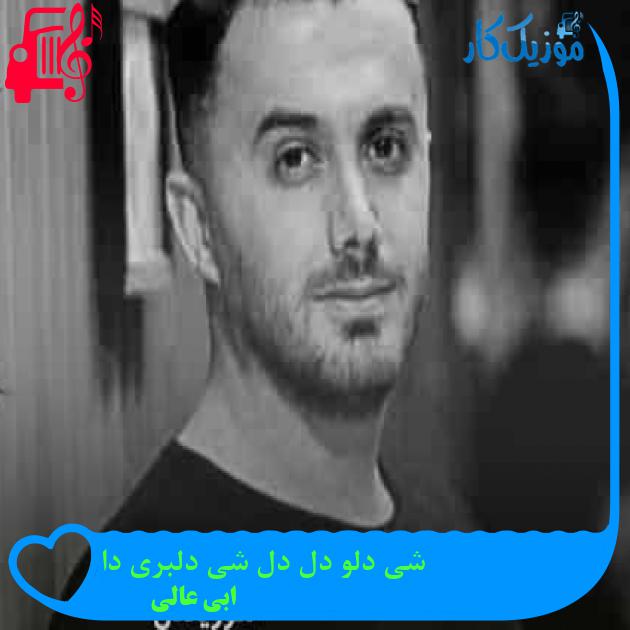 آهنگ شی دلو دل دل شی دلبری دا از ابی عالی + متن ترانه