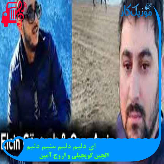 آهنگ ای دلیم دلیم منیم دلیم از الچین گویجیلی و اروج آمین + متن ترانه