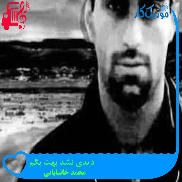 آهنگ دیدی نشد بهت بگم از محمد خانبابایی + متن ترانه آهنگ دیدی نشد بهت بگم از محمد خانبابایی + متن ترانه