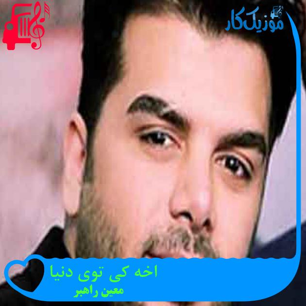 آهنگ اخه کی توی دنیا از معین راهبر + متن ترانه آهنگ اخه کی توی دنیا از معین راهبر + متن ترانه