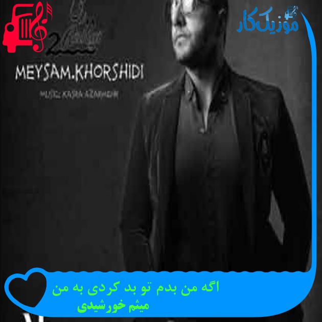 آهنگ اگه من بدم تو بد کردی به من از میثم خورشیدی + متن ترانه آهنگ اگه من بدم تو بد کردی به من از میثم خورشیدی + متن ترانه