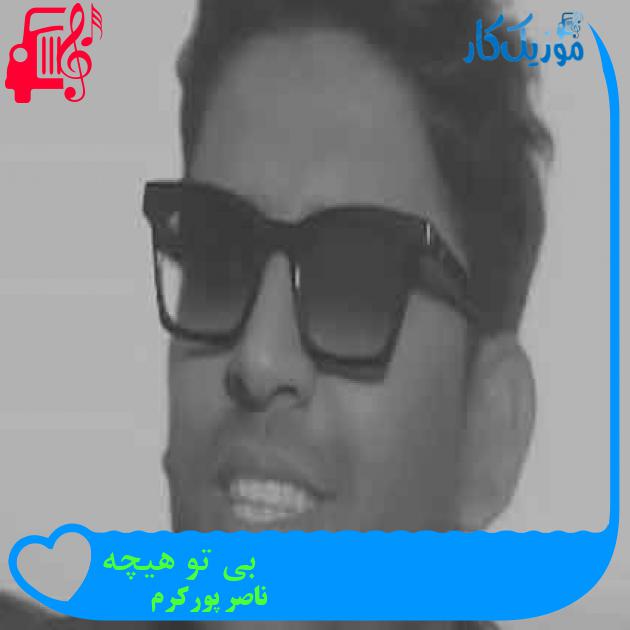 آهنگ بی تو هیچه از ناصر پورکرم + متن ترانه آهنگ بی تو هیچه از ناصر پورکرم + متن ترانه