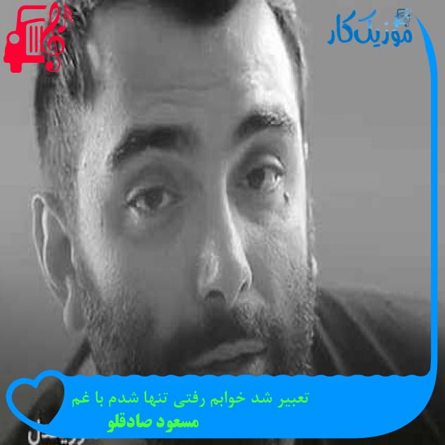 آهنگ تعبیر شد خوابم رفتی تنها شدم با غم از مسعود صادقلو + متن ترانه آهنگ تعبیر شد خوابم رفتی تنها شدم با غم از مسعود صادقلو + متن ترانه