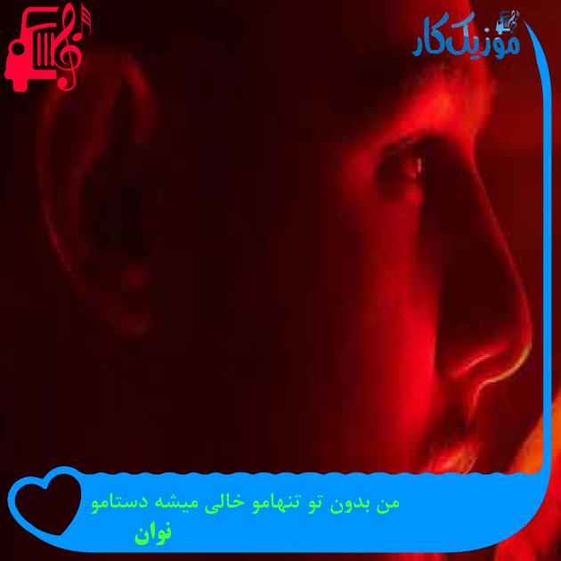 آهنگ من بدون تو تنهامو خالی میشه دستامو از نوان + متن ترانه آهنگ من بدون تو تنهامو خالی میشه دستامو از نوان + متن ترانه