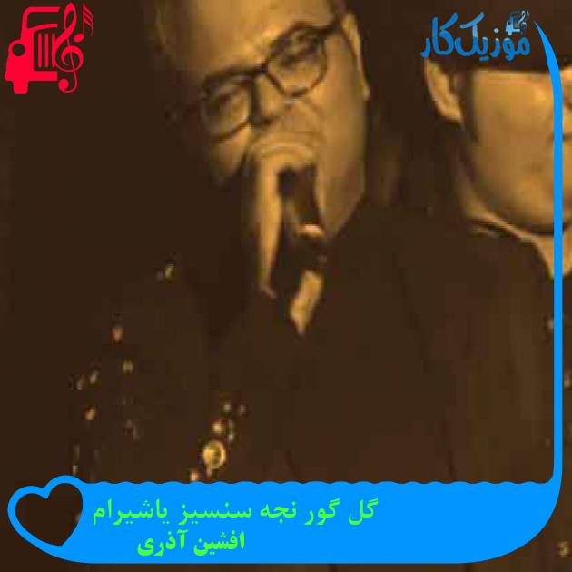 آهنگ گل گور نجه سنسیز یاشیرام از افشین آذری + متن ترانه آهنگ گل گور نجه سنسیز یاشیرام از افشین آذری + متن ترانه