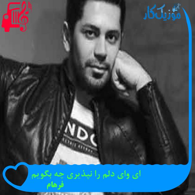 آهنگ ای وای دلم را نپذیری چه بگویم از فرهام + متن ترانه