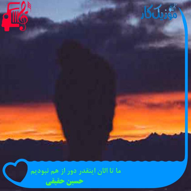 آهنگ ما تا الان اینقدر دور از هم نبودیم از حسین حقیقی + متن ترانه آهنگ ما تا الان اینقدر دور از هم نبودیم از حسین حقیقی + متن ترانه