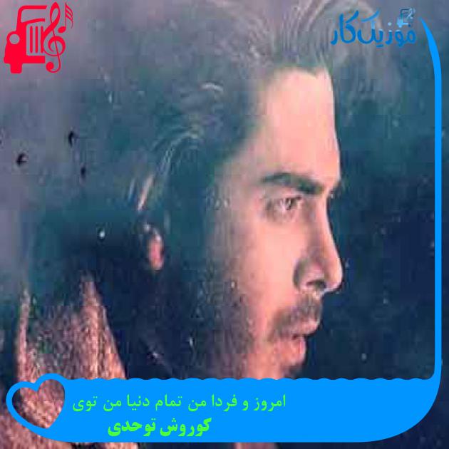 آهنگ امروز و فرداى من تمام دنياى من تويى از کوروش توحدی + متن ترانه