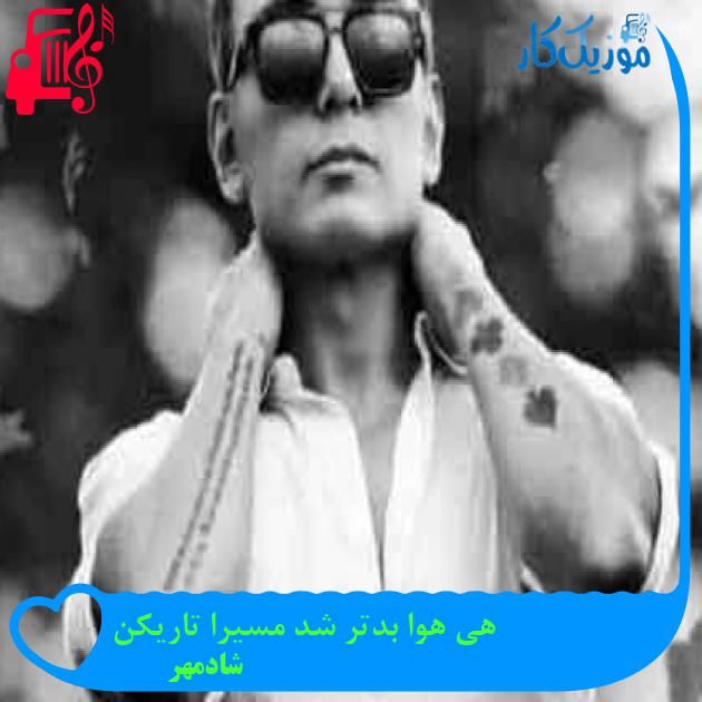 آهنگ هی هوا بدتر شد مسیرا تاریکن از شادمهر + متن ترانه آهنگ هی هوا بدتر شد مسیرا تاریکن از شادمهر + متن ترانه
