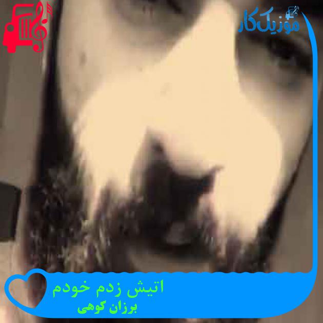 آهنگ اتیش زدم خودم از برزان کوهی + متن ترانه آهنگ اتیش زدم خودم از برزان کوهی + متن ترانه