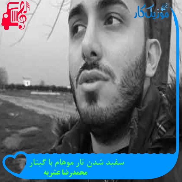 آهنگ سفید شدن تار موهام با گیتار از محمدرضا عشریه + متن ترانه