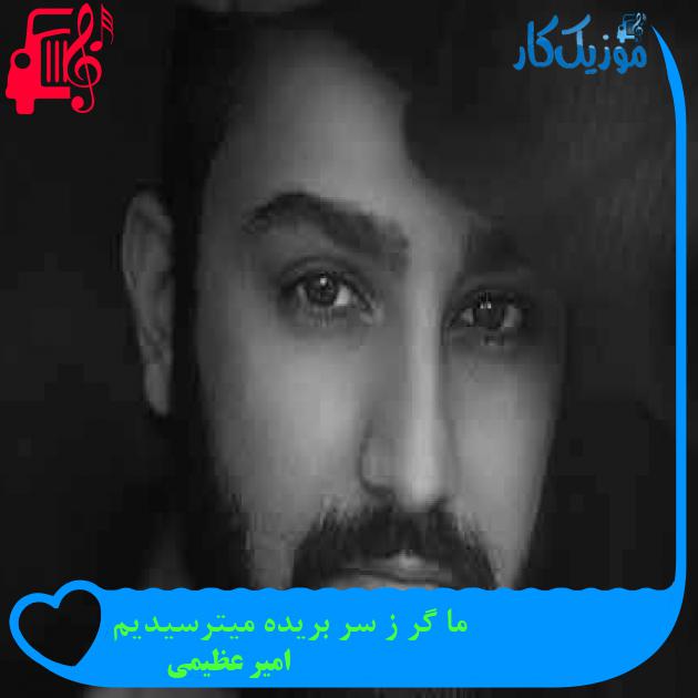 آهنگ ما گر ز سر بریده میترسیدیم از امیر عظیمی + متن ترانه آهنگ ما گر ز سر بریده میترسیدیم از امیر عظیمی + متن ترانه