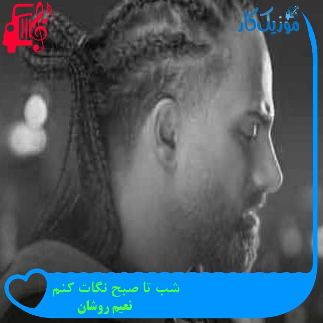 آهنگ شب تا صبح نگات کنم از نعیم روشان + متن ترانه آهنگ شب تا صبح نگات کنم از نعیم روشان + متن ترانه