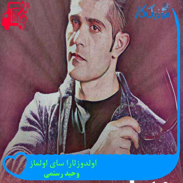آهنگ اولدوزلارا سای اولماز از وحید رستمی + متن ترانه آهنگ اولدوزلارا سای اولماز از وحید رستمی + متن ترانه