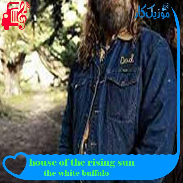 آهنگ house of the rising sun از the white buffalo + متن ترانه آهنگ house of the rising sun از the white buffalo + متن ترانه