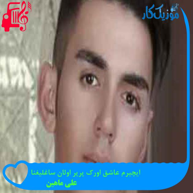 آهنگ ایچیرم عاشق اورک پرپر اولان ساغلیغنا از علی ماهین + متن ترانه آهنگ ایچیرم عاشق اورک پرپر اولان ساغلیغنا از علی ماهین + متن ترانه