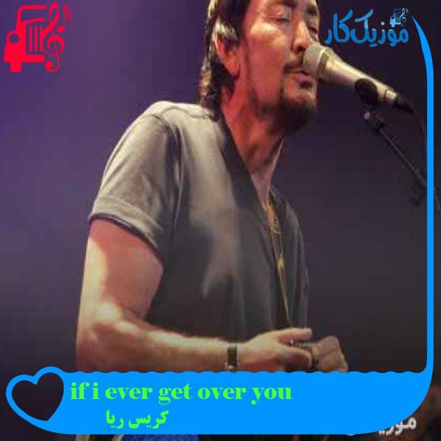 آهنگ if i ever get over you از کریس ریا + متن ترانه آهنگ if i ever get over you از کریس ریا + متن ترانه