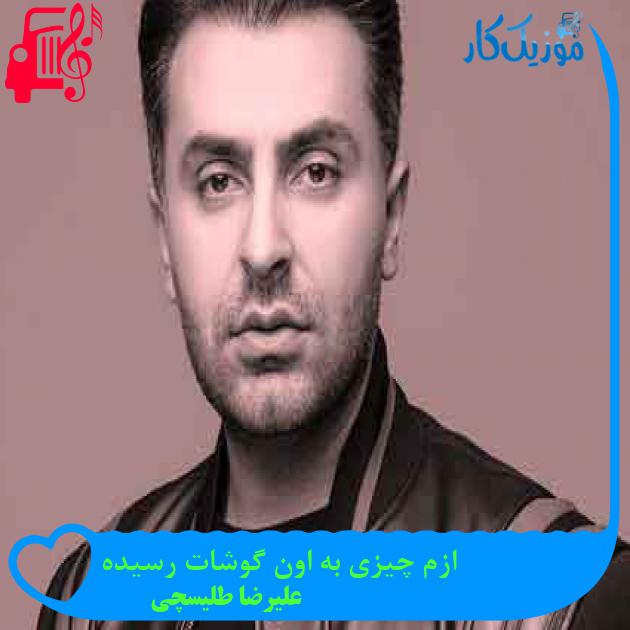 آهنگ ازم چیزی به اون گوشات رسیده از علیرضا طلیسچی + متن ترانه