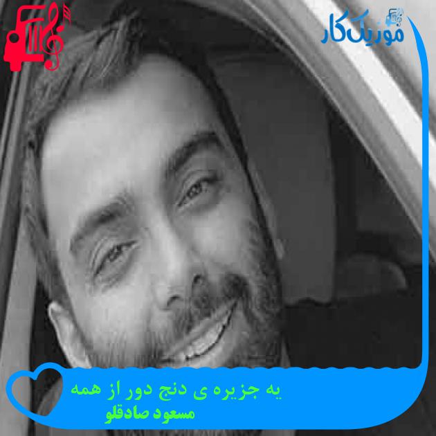 آهنگ یه جزیره ی دنج دور از همه از مسعود صادقلو + متن ترانه آهنگ یه جزیره ی دنج دور از همه از مسعود صادقلو + متن ترانه