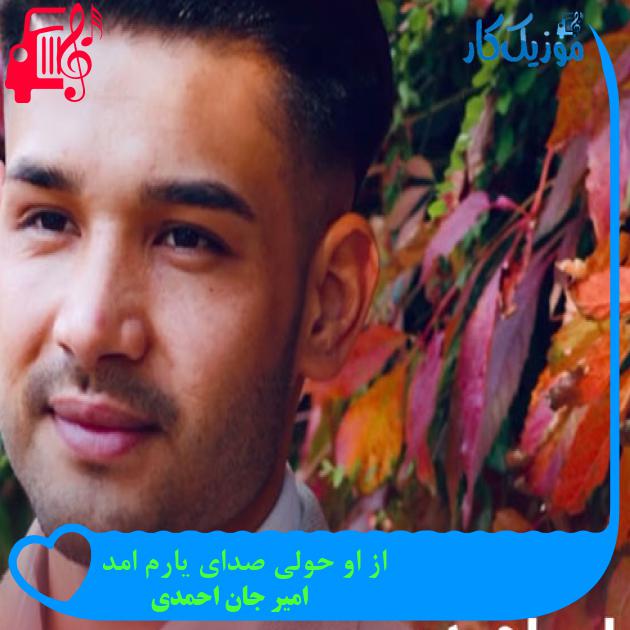 آهنگ از او حولی صدای یارم امد از امیر جان احمدی + متن ترانه