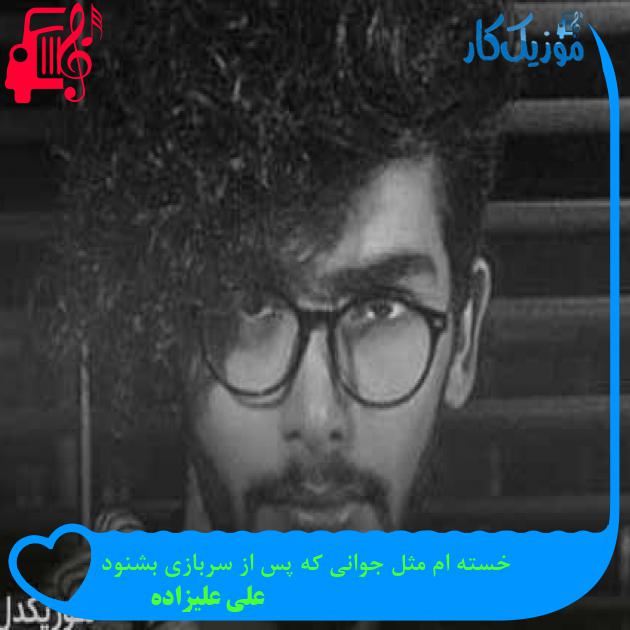 آهنگ خسته ام مثل جوانی که پس از سربازی بشنود از علی علیزاده + متن ترانه