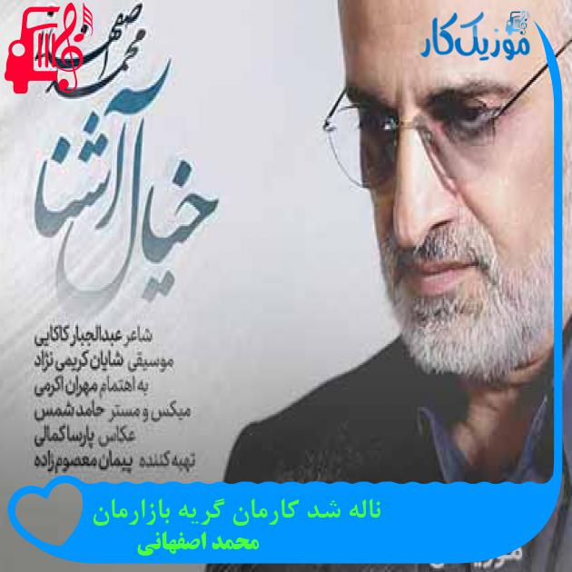 آهنگ ناله شد کارمان گریه بازارمان از محمد اصفهانی + متن ترانه آهنگ ناله شد کارمان گریه بازارمان از محمد اصفهانی + متن ترانه