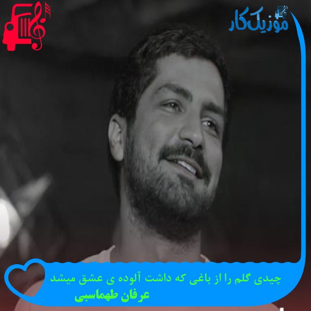 آهنگ چیدی گلم را از باغی که داشت آلوده ی عشق میشد از عرفان طهماسبی آهنگ چیدی گلم را از باغی که داشت آلوده ی عشق میشد از عرفان طهماسبی