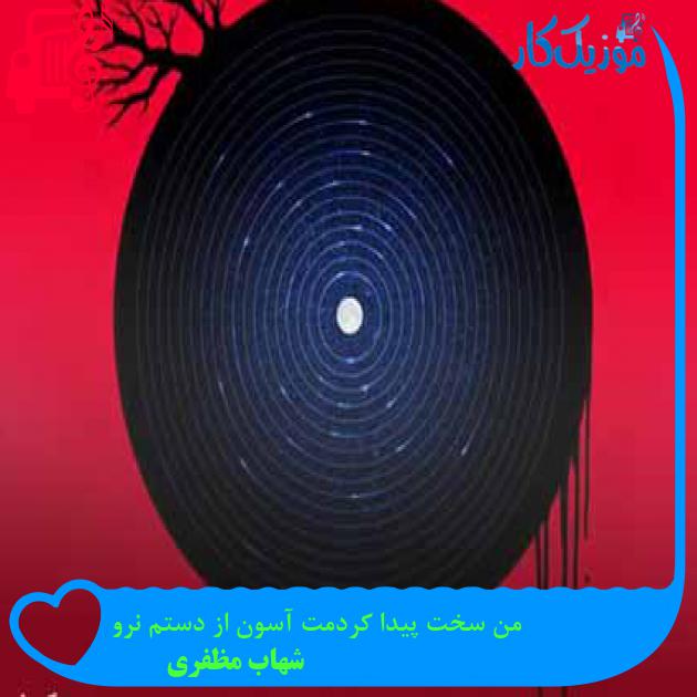 آهنگ من سخت پیدا کردمت آسون از دستم نرو از شهاب مظفری + متن ترانه