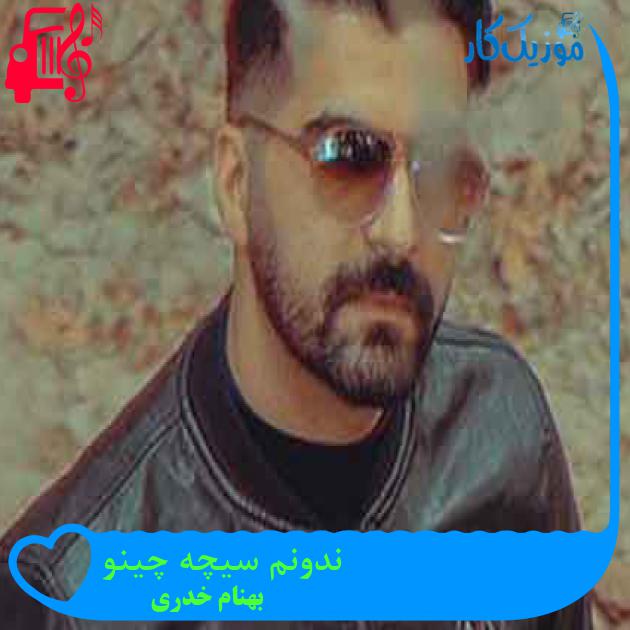 آهنگ ندونم سیچه چینو از بهنام خدری + متن ترانه آهنگ ندونم سیچه چینو از بهنام خدری + متن ترانه