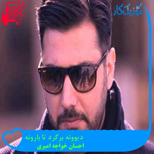 آهنگ دیوونه برگرد تا بارونه از احسان خواجه امیری + متن ترانه