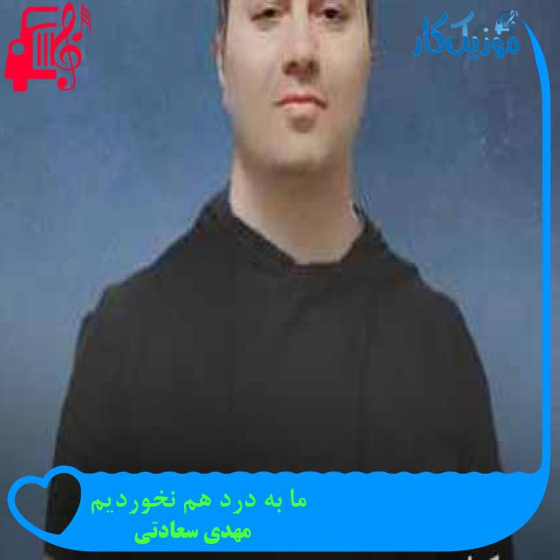 آهنگ ما به درد هم نخوردیم از مهدی سعادتی + متن ترانه