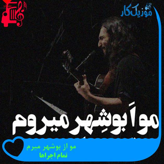 آهنگ مو از بوشهر میرم از تمام اجراها + متن ترانه آهنگ مو از بوشهر میرم از تمام اجراها + متن ترانه
