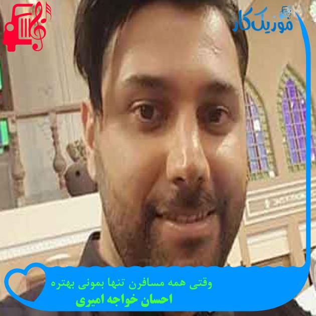 آهنگ وقتی همه مسافرن تنها بمونی بهتره از احسان خواجه امیری + متن ترانه